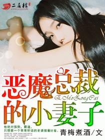 恶魔总裁的小妻子全文免费阅读腹黑